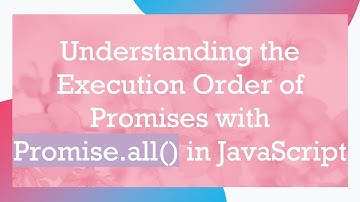 Understanding the Execution Order of Promises with Promise.all() in JavaScript