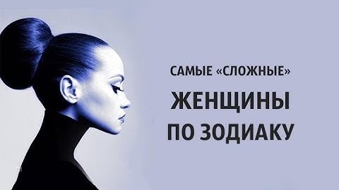 Самые «сложные» женщины по зодиаку Зодиака