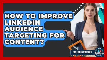 How To Improve LinkedIn Audience Targeting For Content? - Get Linked Together