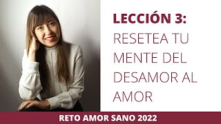 Lección 3: Resetea tu Mente del Desamor al Amor