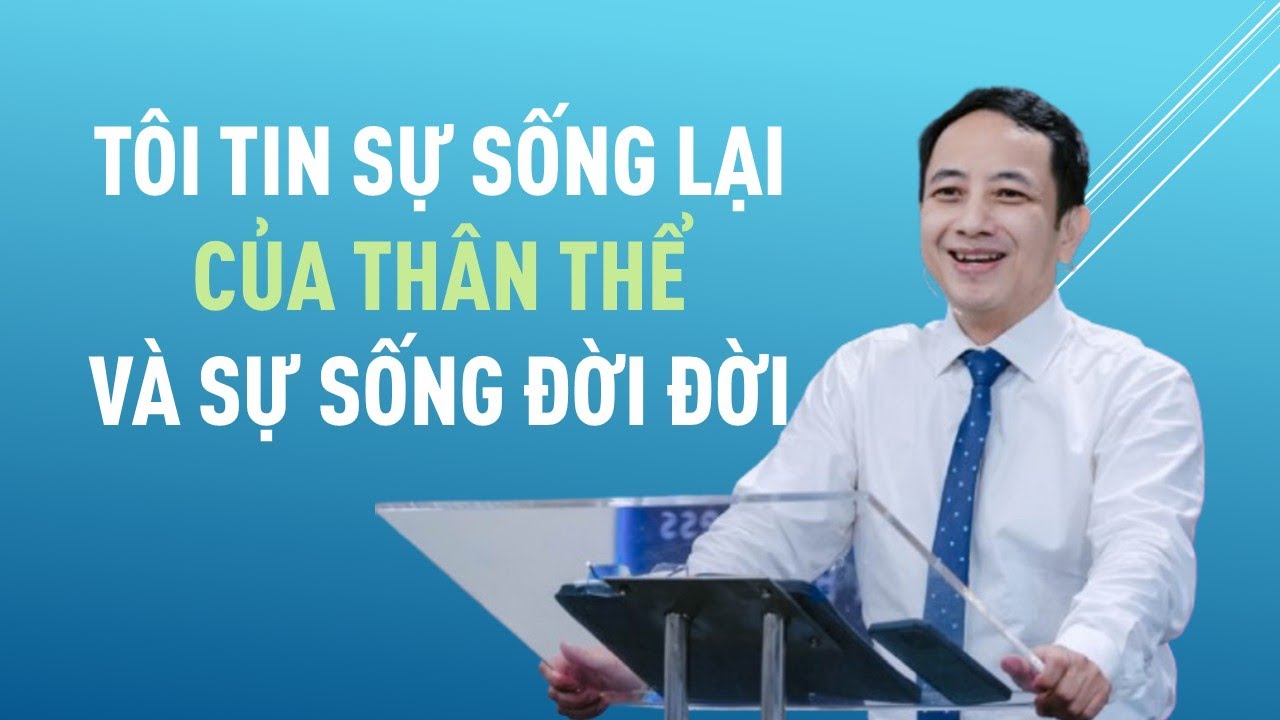 TÔI TIN SỰ SỐNG LẠI CỦA THÂN THỂ VÀ SỰ SỐNG ĐỜI ĐỜI || Mục sư NGUYỄN ĐÌNH HƯNG #loisusong
