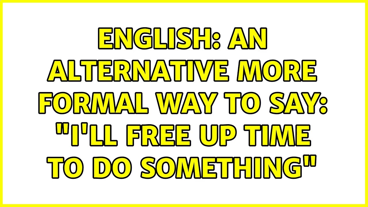 English An Alternative More Formal Way To Say I ll Free Up Time To 