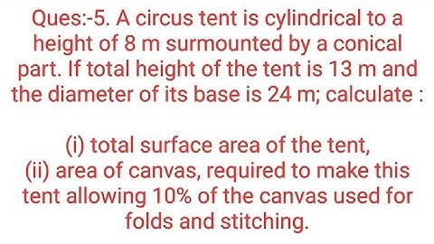 Ques:-5. A circus tent is cylindrical to a height of 8 m surmounted by a conical part. If total heig