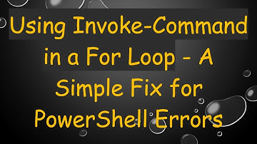 Using Invoke-Command in a For Loop - A Simple Fix for PowerShell Errors