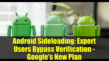 Android Sideloading: Expert Users Bypass Verification - Google