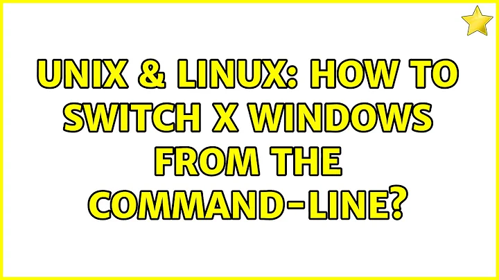 Unix & Linux: How to switch X windows from the command-line? (3 Solutions!!)