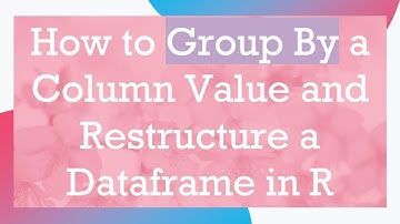 How to Group By a Column Value and Restructure a Dataframe in R