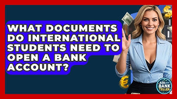 What Documents Do International Students Need To Open A Bank Account? - Ask Your Bank Teller