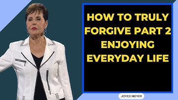 God Heals - How to Truly Forgive Part 2 Enjoying Everyday Life | Joyce Meyer 2023