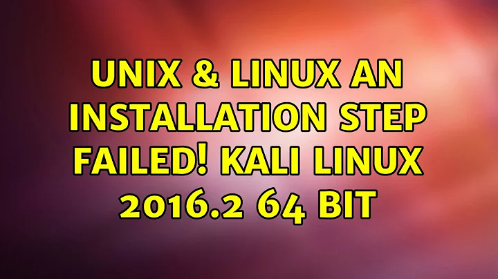 Unix & Linux: An installation step failed! Kali Linux 2016.2 64 Bit (3 Solutions!!)