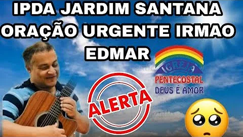 URGENTE IPDA ORAO PELO IRMAO EDMAR DOS SANTOS DEUS...