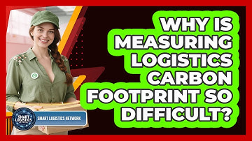 Why Is Measuring Logistics Carbon Footprint So Difficult? - Smart Logistics Network