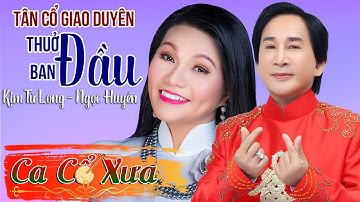 Tân Cổ Giao Duyên Hay Nhất |  Thuở Ban Đầu |  Kim Tử Long x Ngọc Huyền