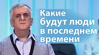 Какие будут люди в последнем времени - Виктор Куриленко