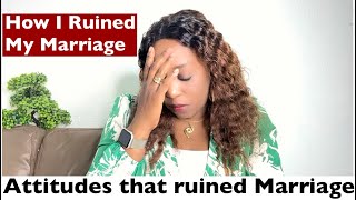 5 Attitudes that ruined Marriage// How I ruined my marriage.
