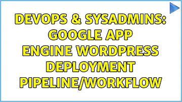 DevOps & SysAdmins: Google App Engine WordPress Deployment Pipeline/Workflow