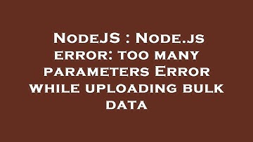 NodeJS : Node.js error: too many parameters Error while uploading bulk data
