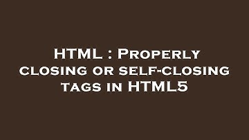 HTML : Properly closing or self-closing tags in HTML5