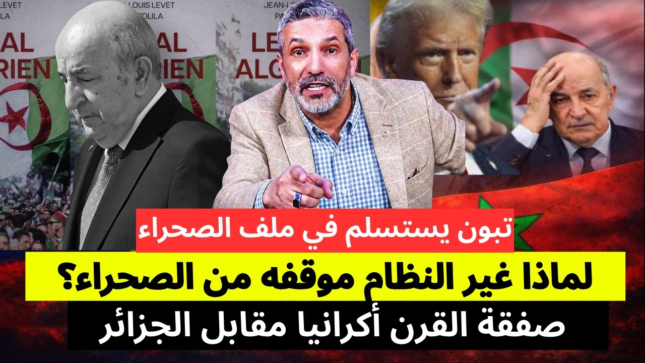 تبون يستسلم رسميا في ملف الصحراء، لماذا غير النظام موقفه من الصحراء؟ صفقة القرن أكرانيا مقابل لجزائر