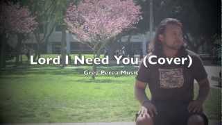 Lord I Need You Music Video- Matt Maher / Chris Tomlin Cover