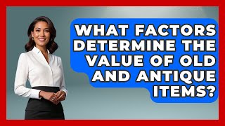 What Factors Determine the Value of Old and Antique Items? | The Collectibles Guide