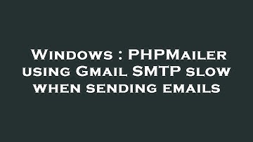 Windows : PHPMailer using Gmail SMTP slow when sending emails