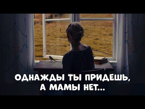 Однажды ты придешь а мамы нет