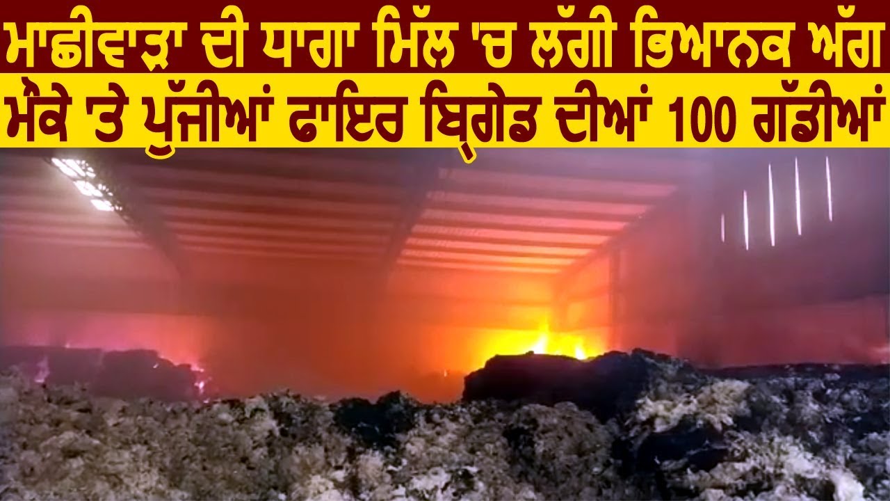 Machhiwara की Mill में लगी आग, मौके पर पहुंची Fire Brigade की 100 गाड़ियां