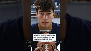 Mother of missing Indiana teen last seen in swollen River My hope is that he is still alive