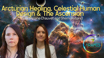 Arcturian Hybrids, Emotions, Unity & Celestial Human Design w/ Viviane Chauvet and Sherri Divband