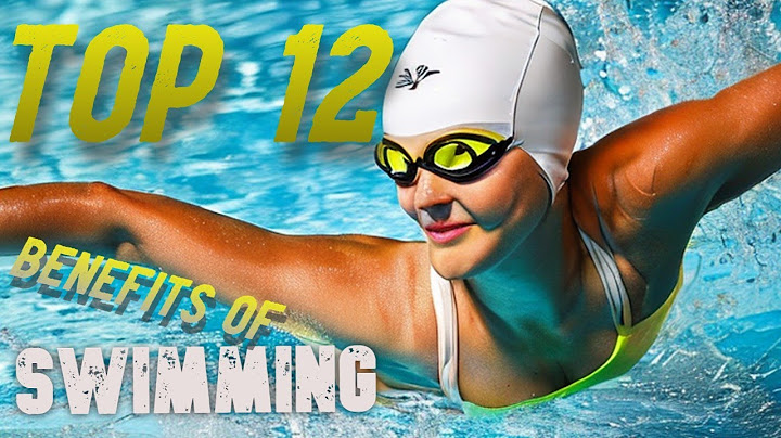 What are the top 12 benefits of swimming năm 2024