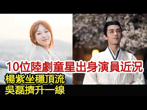 10位陸劇「童星出身演員」近況：楊紫坐穩頂流，吳磊擠升一線︱楊紫︱吳磊#追劇工廠