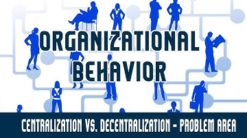 Organizational Behavior | OS | Centralization Vs. Decentralization | Problem Area | Part 7