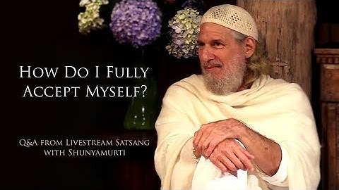 How Do I Fully Accept Myself? ~ Shunyamurti Livestream Satsang Q&A