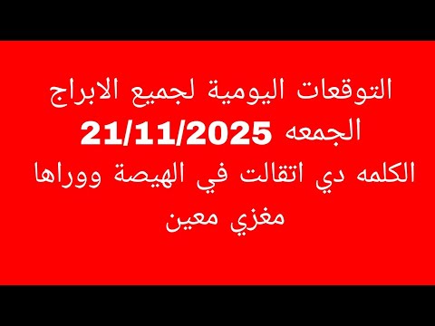 التوقعات اليومية لجميع الابراج الجمعه 21 11 2025 الكلمه دي اتقالت في الهيصة ووراها مغزي معين