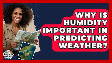 Why Is Humidity Important In Predicting Weather? - The Geography Atlas