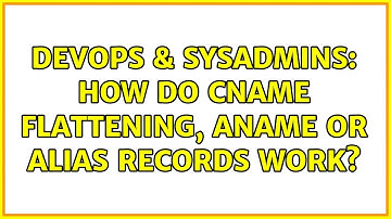 DevOps & SysAdmins: How do CNAME Flattening, ANAME or ALIAS records work?