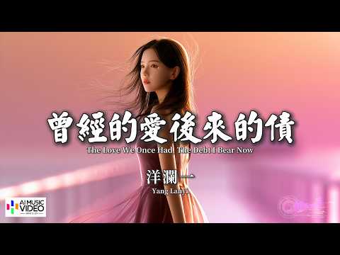 【高清MV】洋瀾一 - 曾經的愛後來的債【Pinyin + Eng Sub | AI音樂視頻 | 繁體拼音英文動態字幕】Yang Lan Yi【洋澜一 - 曾经的爱后来的债】