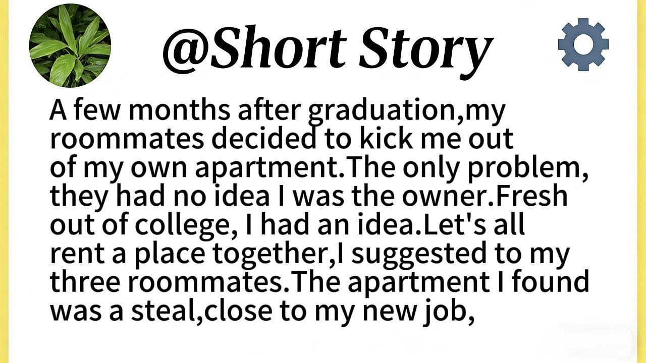 A few months after graduation,my roommates decided to kick me out of my own apartment.The only