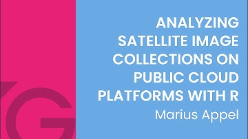 Analyzing satellite image collections on public cloud platforms with R - Marius Appel