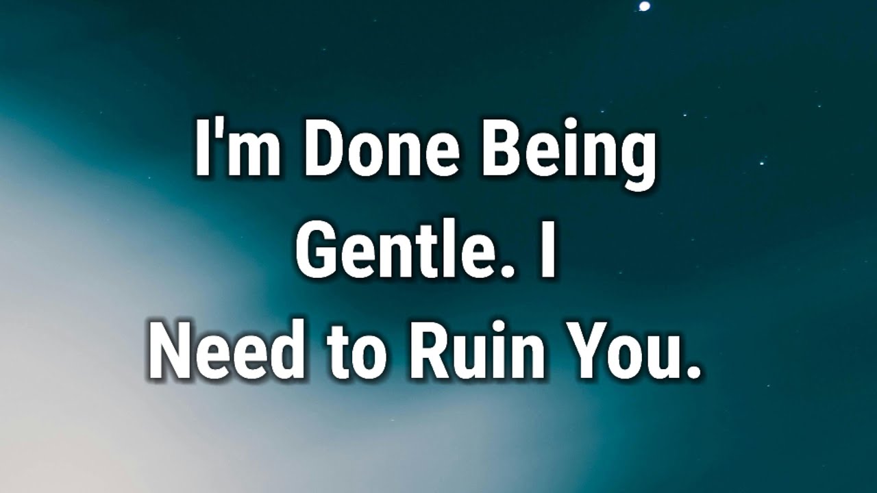 💌 I'm Done Being Gentle. I Need to Ruin You.