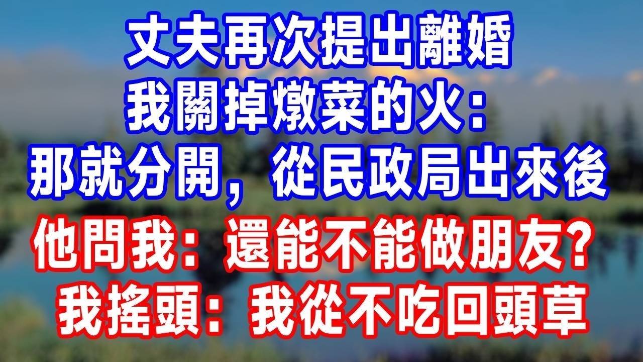 丈夫再次提出離婚，我關掉燉菜的火：那就分開，從民政局出來後，他問我：還能不能做朋友？我搖頭：不行，我從不吃回頭草！#故事分享 #故事頻道 #人生感悟 #生活經驗 #情感 #打脸