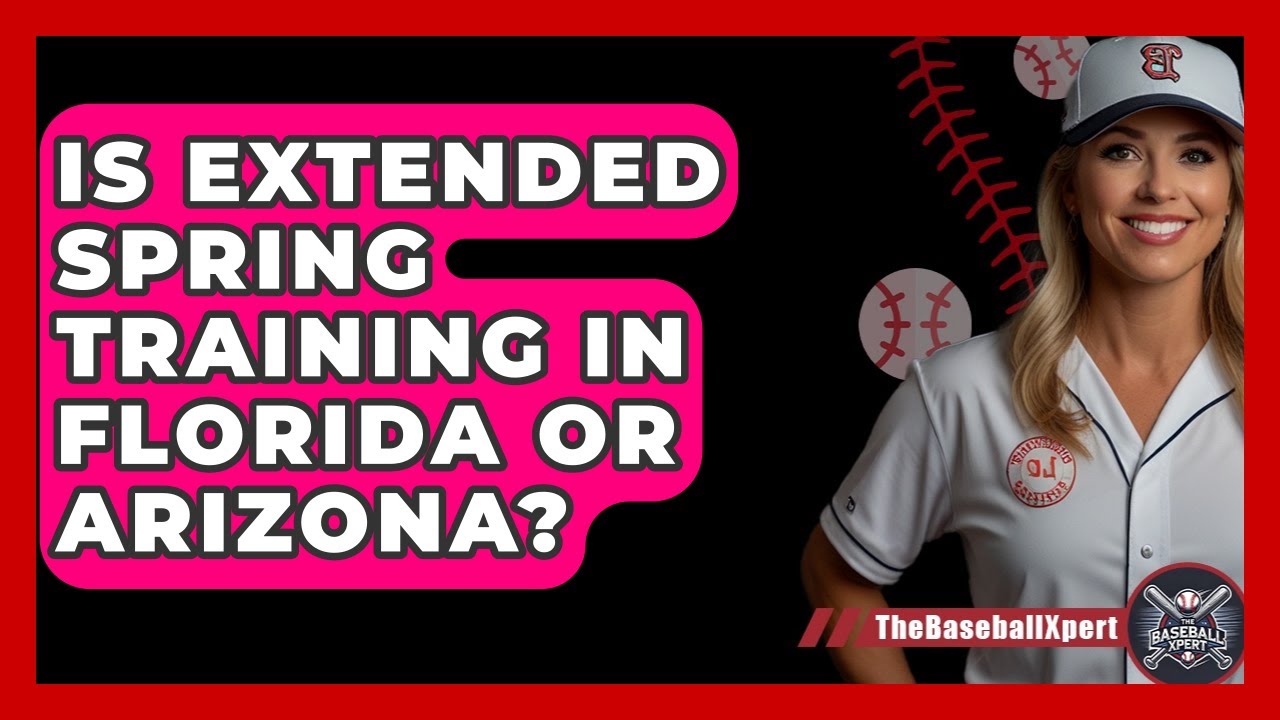 Is Extended Spring Training In Florida Or Arizona? - The Baseball Xpert