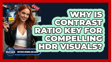 Why Is Contrast Ratio Key For Compelling HDR Visuals? - NextGen Viewing and Audio