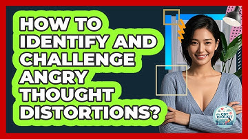 How To Identify And Challenge Angry Thought Distortions?