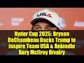 Ryder Cup 2025: Bryson DeChambeau Backs Trump to Inspire Team USA &amp; Rekindle Rory McIlroy Rivalry