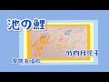 池の鯉 歌 歌詞付き でてこいでてこい池の鯉 童謡 文部省唱歌 一人アカペラ 三部合唱 尋常小学唱歌 明治44年 by 竹内月照子 奏でる絵巻254
