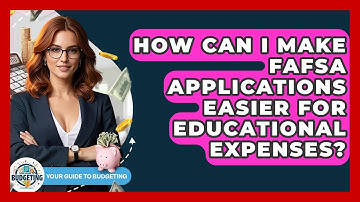 How Can I Make FAFSA Applications Easier For Educational Expenses? - Your Guide to Budgeting