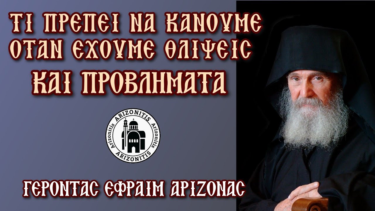 Τι πρέπει να κάνουμε όταν έχουμε θλίψεις και προβλήματα - Γέροντας Εφραίμ Αριζόνας