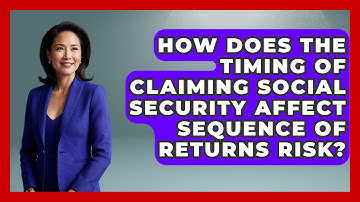 How Does The Timing Of Claiming Social Security Affect Sequence Of Returns Risk?